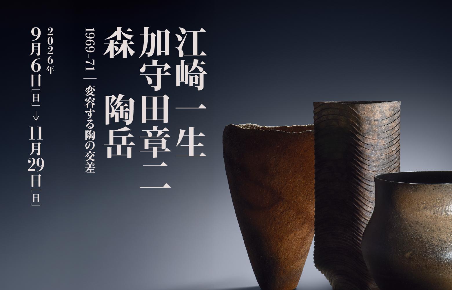 企画展 江崎一生・加守田章二・森陶岳　1969-71｜変容する陶の交差